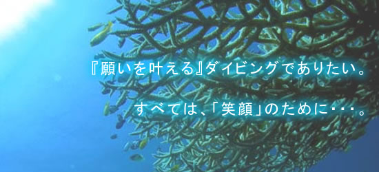 『願いを叶える』ダイビングでありたい。すべては、「笑顔」のために・・・。