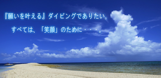 『願いを叶える』ダイビングでありたい。すべては、「笑顔」のために・・・。