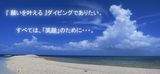 『願いを叶える』ダイビングでありたい。すべては、「笑顔」のために・・・。